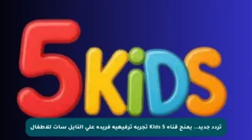 تردد جديد.. يمنح قناة 5 Kids تجربة ترفيهية فريدة على النايل سات للأطفال